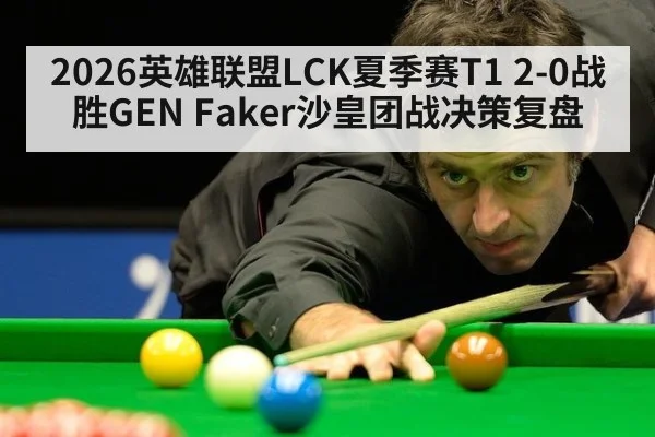 2026英雄联盟LCK夏季赛T1 2-0战胜GEN Faker沙皇团战决策复盘（wegame）