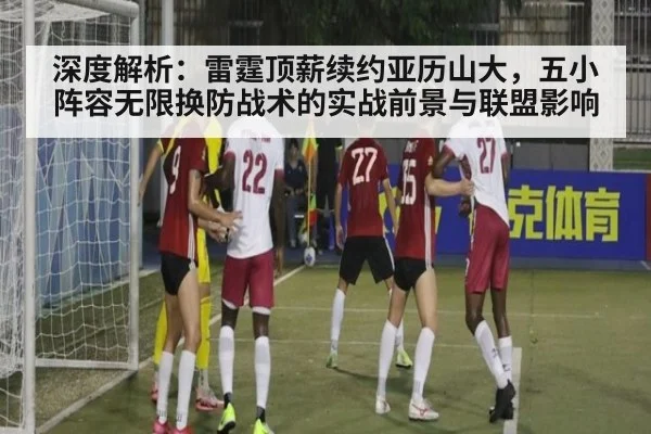 深度解析：雷霆顶薪续约亚历山大，五小阵容无限换防战术的实战前景与联盟影响（wegame）